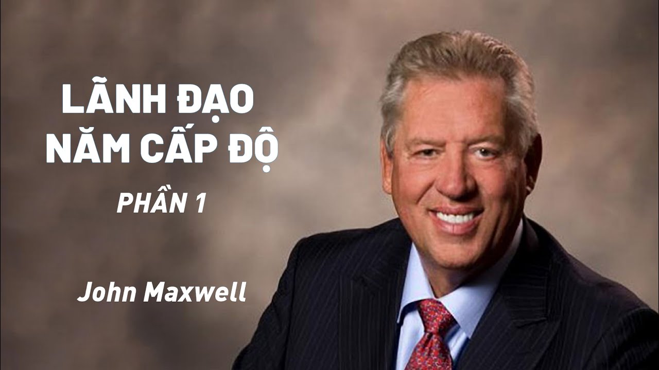 Bài Giảng: Lãnh Đạo Năm Cấp Độ | John Maxwell (Phần 1)