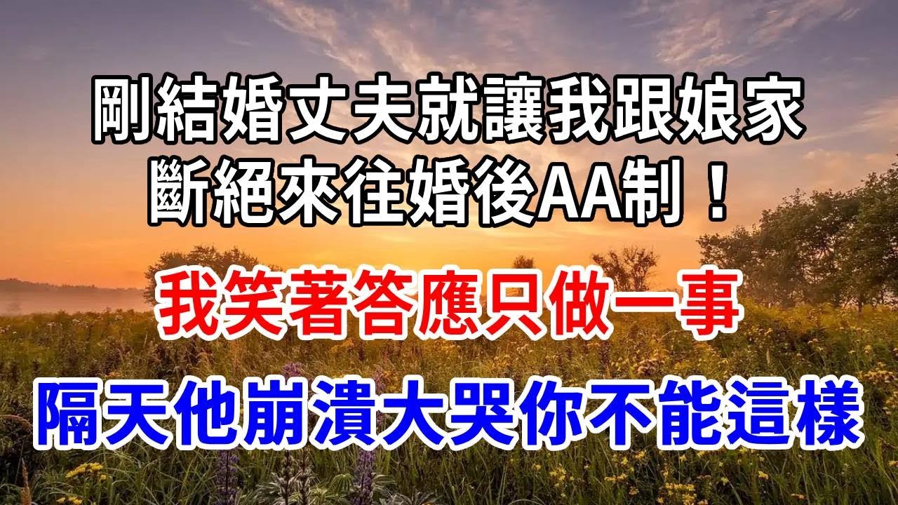 剛結婚丈夫就讓我跟娘家斷絕來往、婚後AA制！我笑著答應只做一事，隔天他崩潰大哭：你不能這樣！