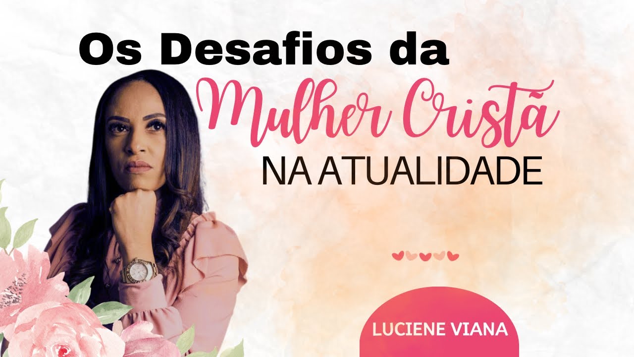 OS DESAFIOS DA MULHER CRIST&Atilde; NA ATUALIDADE-/ Luciene Viana