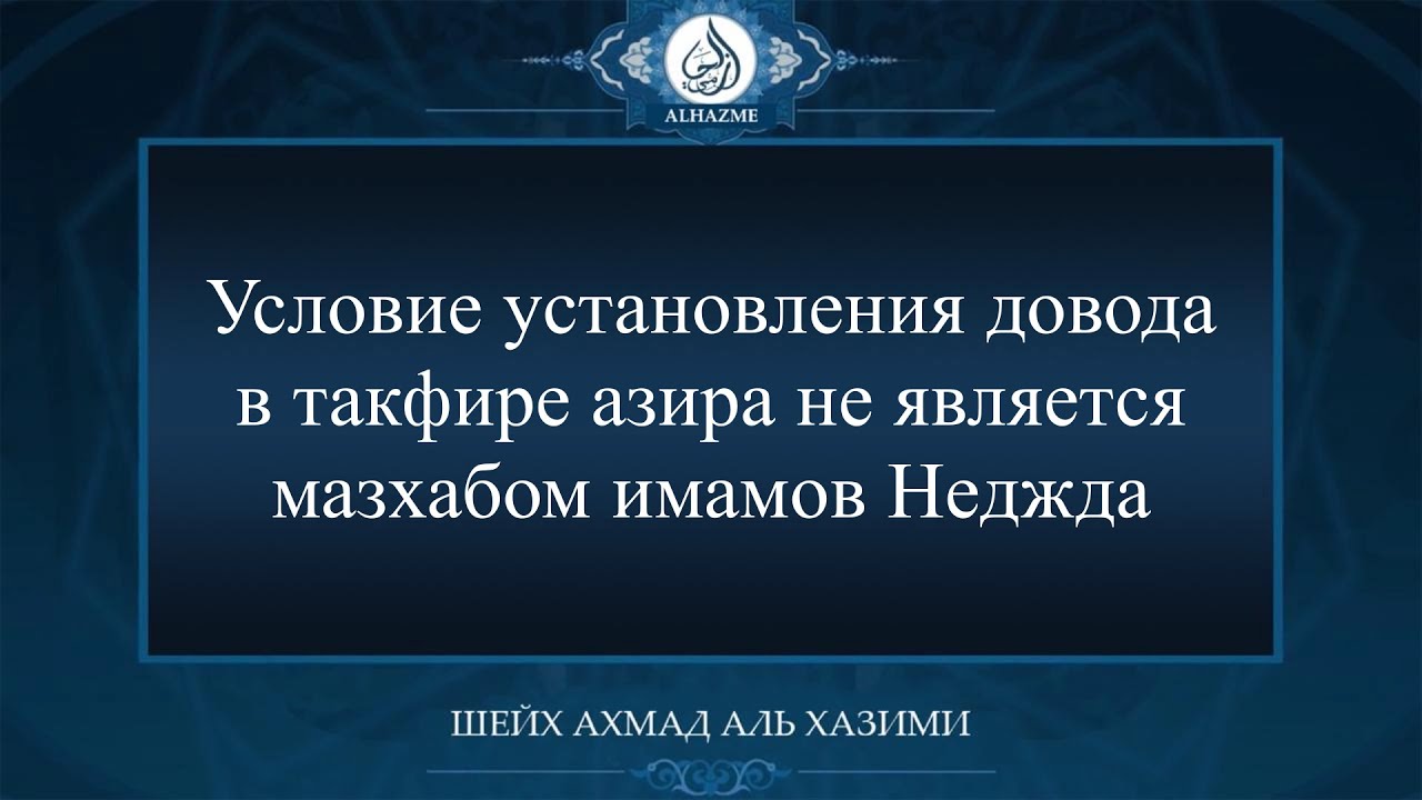 Условие установления довода в такфире азира не является мазхабом имамов Неджда|Шейх Ахмад аль Хазими