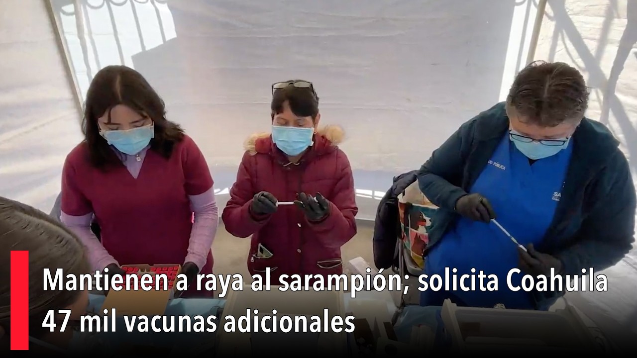 Mantienen a raya al sarampión; solicita Coahuila 47 mil vacunas adicionales