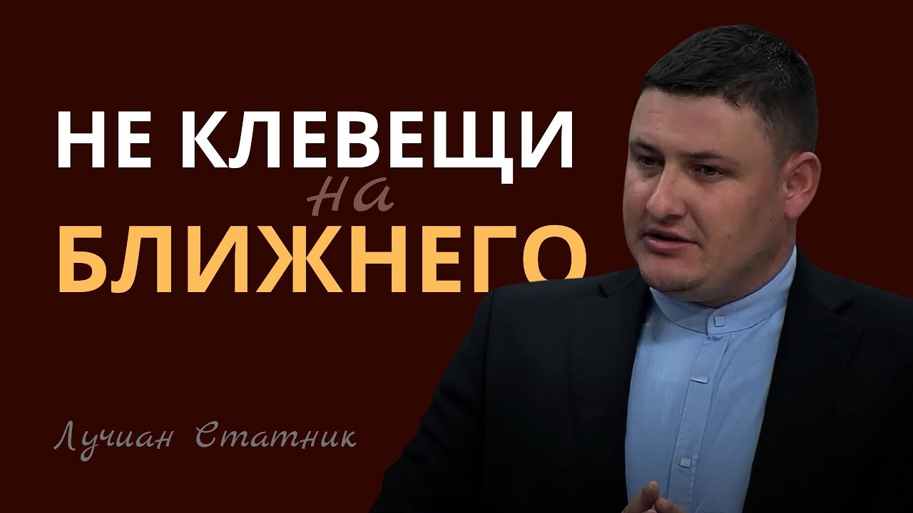 НЕ КЛЕВЕЩИ НА БЛИЖНЕГО | Лучиан Статник | Проповедь