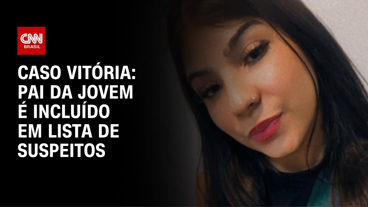 Caso Vitória: pai da jovem é incluído na lista de suspeitos do crime | CNN NOVO DIA