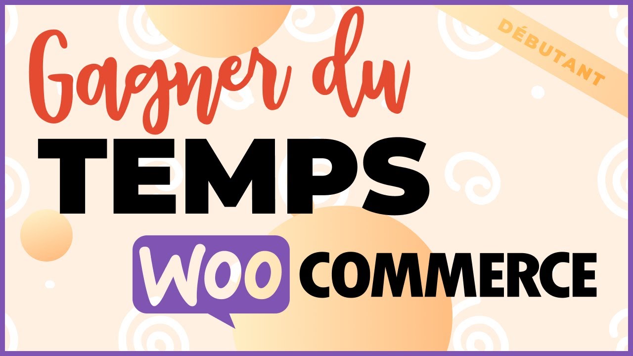 G&eacute;rer votre site WooCommerce plus rapidement : 3 astuces !