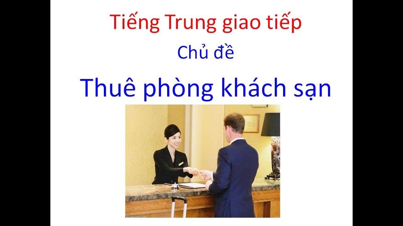 Tiếng Trung giao tiếp chủ đề thuê phòng khách sạn - Tiếng Trung 518