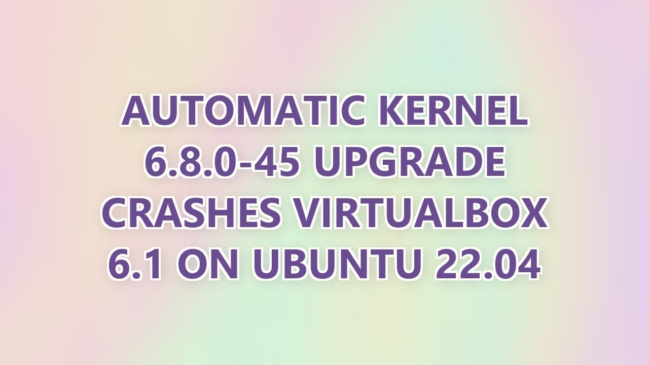 Automatic Kernel 6.8.0-45 upgrade crashes Virtualbox 6.1 on Ubuntu 22.04 (2 SOLUTIONS!!)