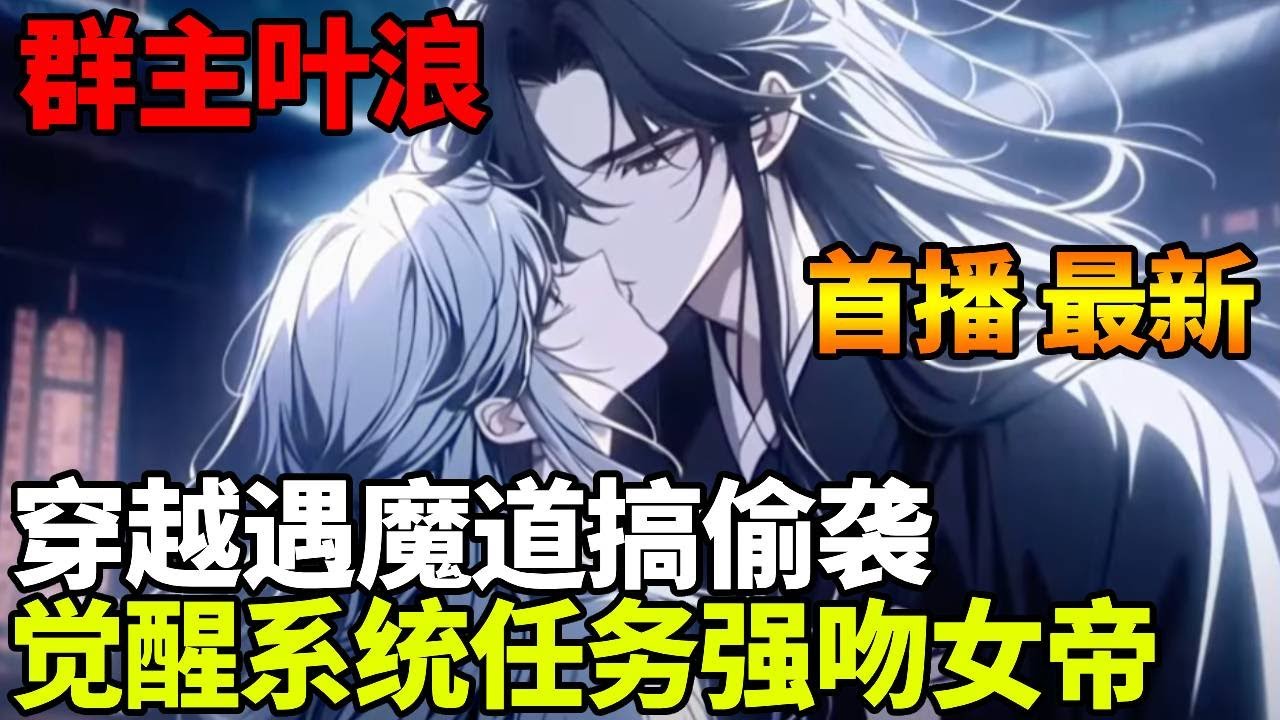 🔥【首播】《群主叶浪》💥： 穿越遇魔道偷袭，就在宗门生死存亡之际抽到骚操作系统， 强吻女帝后我豪气冲天燃爆全场！