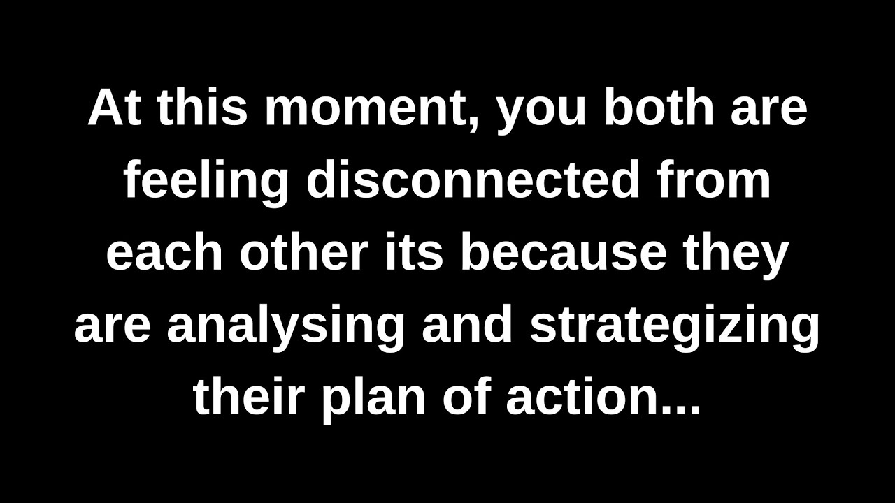 At this moment, you both are feeling disconnected from each other its because they are analysing...