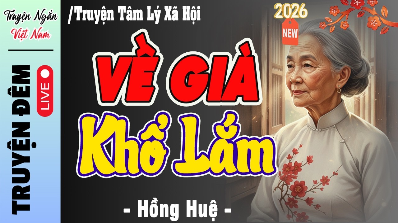 Đọc truyện đêm khuya Mới 2026 : VỀ GIÀ KHỔ LẮM -Truyện thực tế Việt Nam HAY ĐẶC SẮC