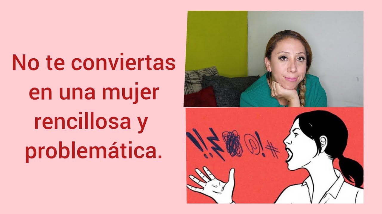 No seas una mujer rencillosa y problemática.!!!