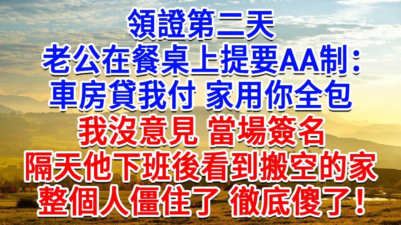 領證第二天，老公在餐桌上提要AA制：車房貸我付，家用你全包！我沒意見 當場簽名，隔天他下班後看到搬空的家，整個人僵住了 徹底傻了！#為人處世#生活經驗#情感故事#故事#小說#戀愛#情感#婚姻