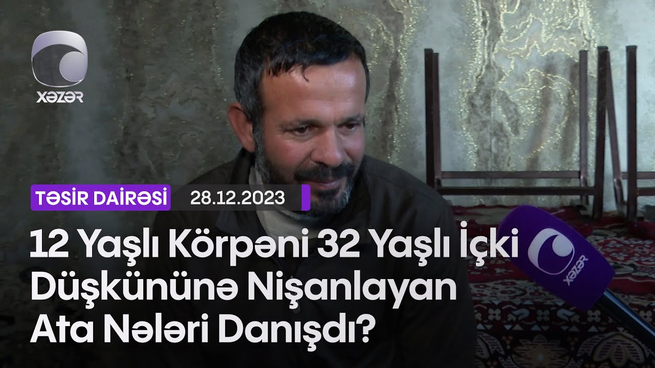 12 Yaşlı Körpəni 32 Yaşlı İçki Düşkününə Nişanlayan Ata Nələri Danışdı?