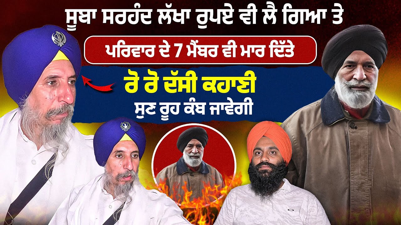 ਸੂਬਾ ਸਰਹੰਦ ਲੱਖਾ ਰੁਪਏ ਵੀ ਲੈ ਗਿਆ ਤੇ  ਪਰਿਵਾਰ ਦੇ 7 ਮੈਂਬਰ ਵੀ ਮਾ/ਰ ਦਿੱਤੇ ਰੋ ਰੋ ਦੱਸੀ ਕਹਾਣੀ ਸੁਣ ਰੂ/ਹ 