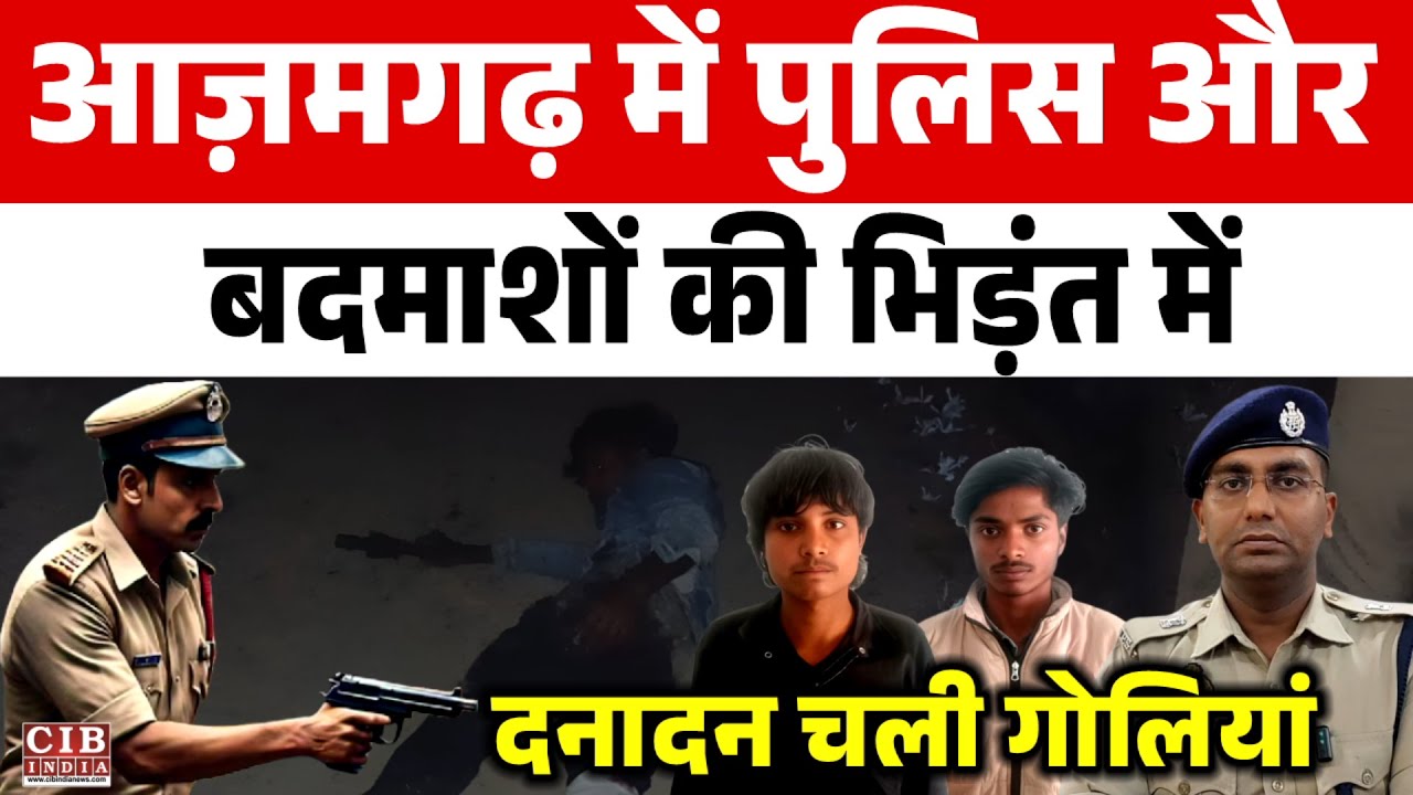 आज़मगढ़ में पुलिस और बदमाशों की भिड़ंत में दनादन चली गोलियां
