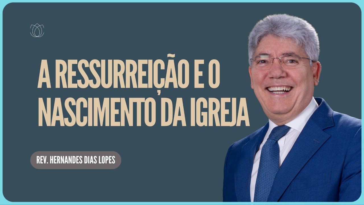 A RESSURREIÇÃO DE CRISTO E O NASCIMENTO DA IGREJA  | Rev  Hernandes Dias Lopes | IPP
