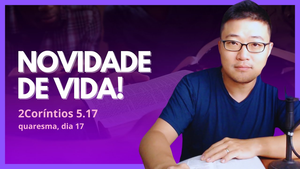 NOVIDADE DE VIDA (2Cor&iacute;ntios 5.17) - dia #17 quaresma