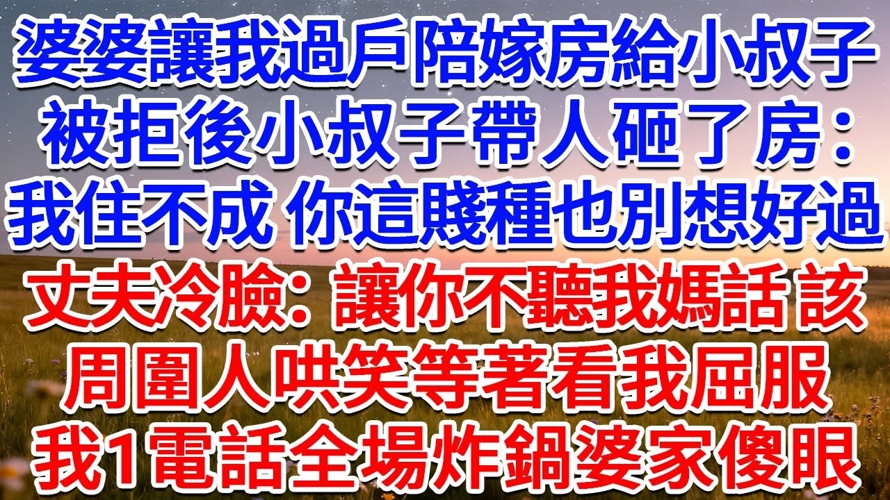 婆婆讓我過戶陪嫁房給小叔子，被拒後小叔子帶人砸了房：我住不成，你這賤種也別想好過！丈夫冷臉：讓你不聽我媽話！該！周圍人哄笑等著看我屈服，我抬手1電話全場炸鍋婆家傻眼！#為人處世 #生活經驗 #情