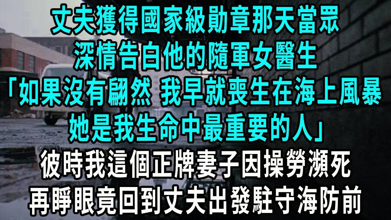 丈夫獲得國家級勛章那天當眾，深情告白他的隨軍女醫生，如果沒有翩然 我早就喪生在海上風暴，她是我生命中最重要的人，彼時我這個正牌妻子因操勞瀕死，再睜眼竟回到丈夫出發駐守海防前