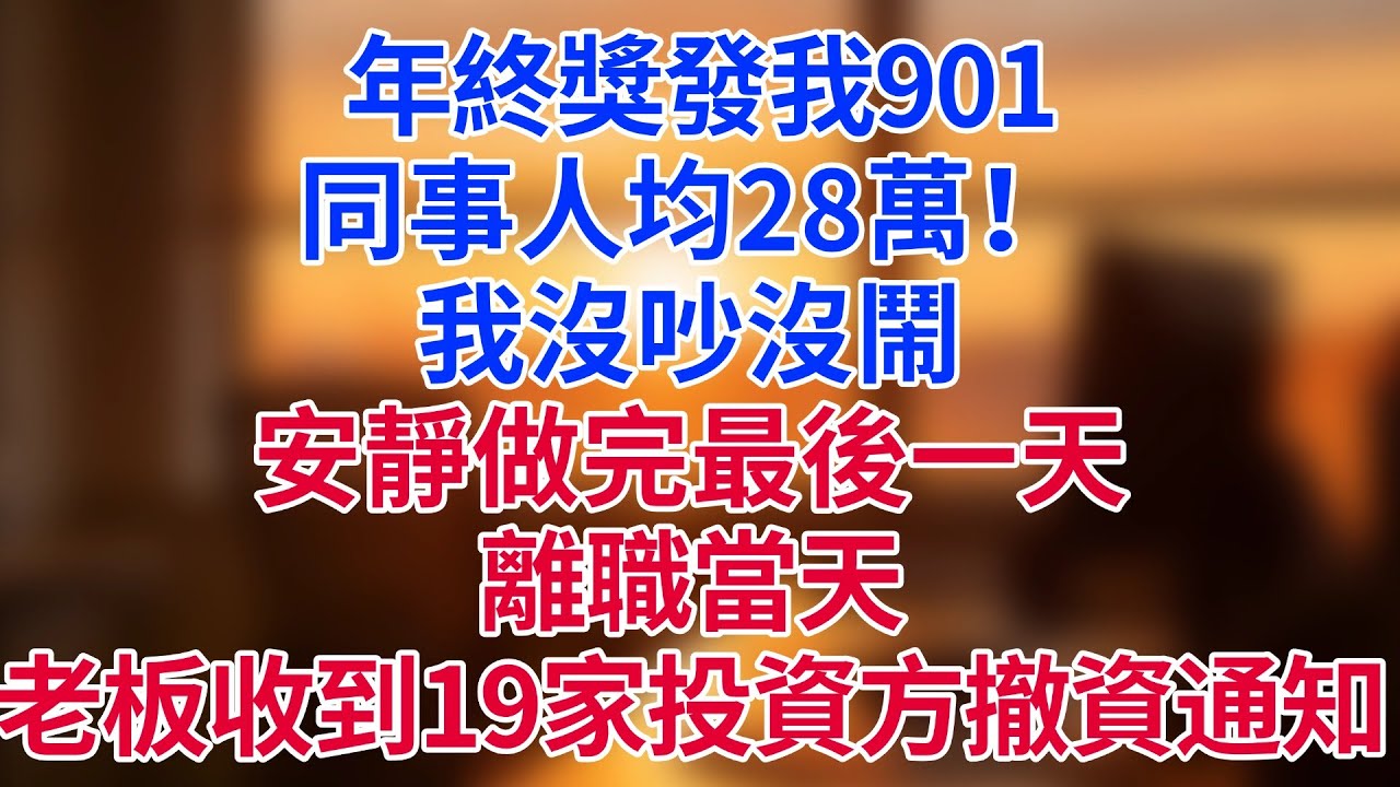 年終獎發901，同事人均28萬！我冷笑簽完最後一天合同，離職當天，老闆收到19家投資方撤資通知#為人處世#生活經驗#情感故事#职场