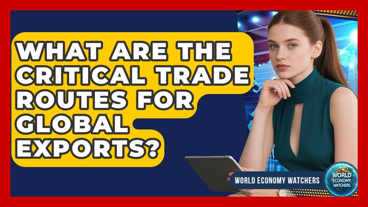 What Are The Critical Trade Routes For Global Exports? - World Economy Watchers