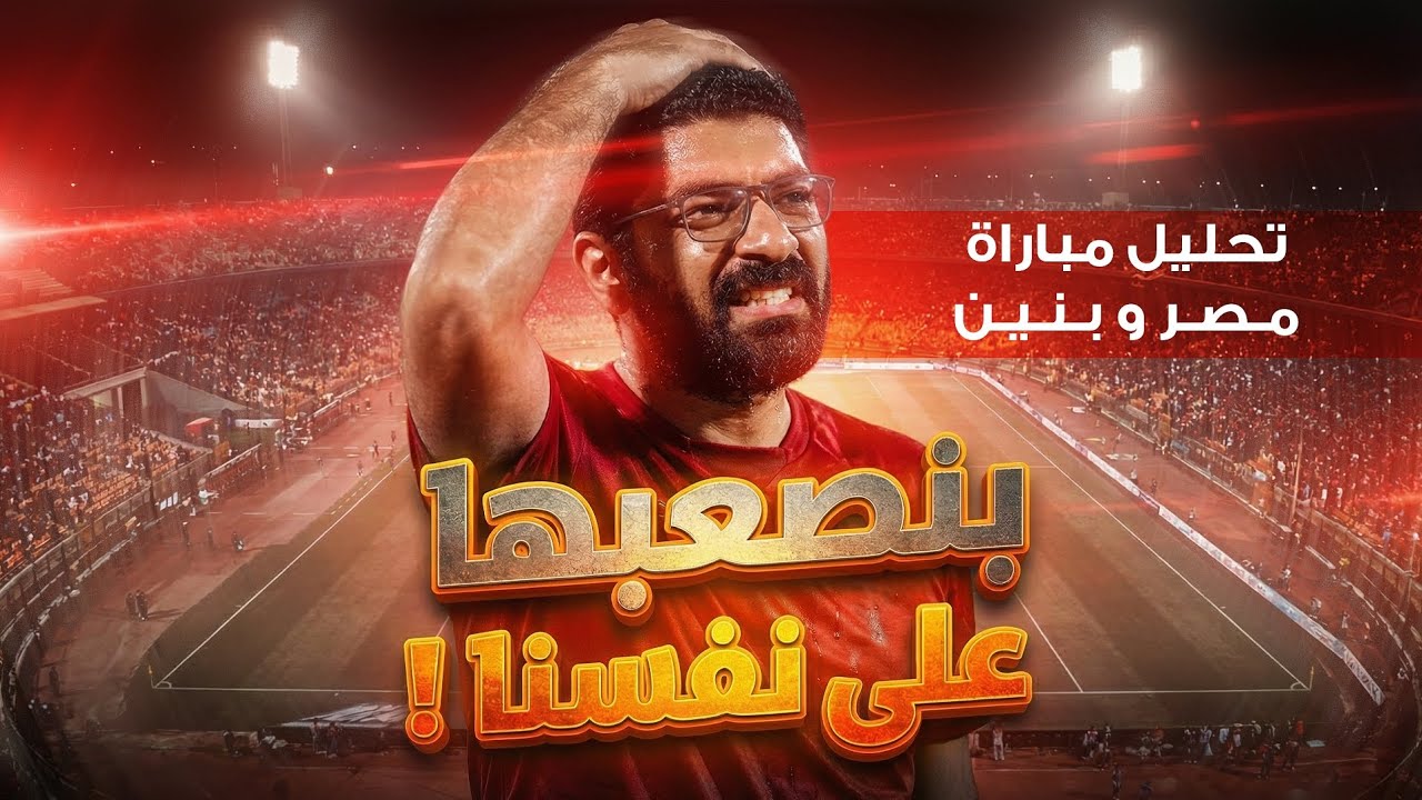 بنصعبها على نفسنا ! تحليل مباراة مصر و بنين