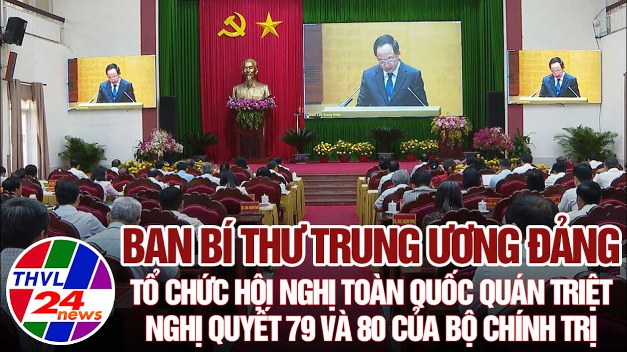Ban Bí thư Trung ương Đảng tổ chức HN toàn quốc quán triệt Nghị quyết 79 và 80 của Bộ Chính trị