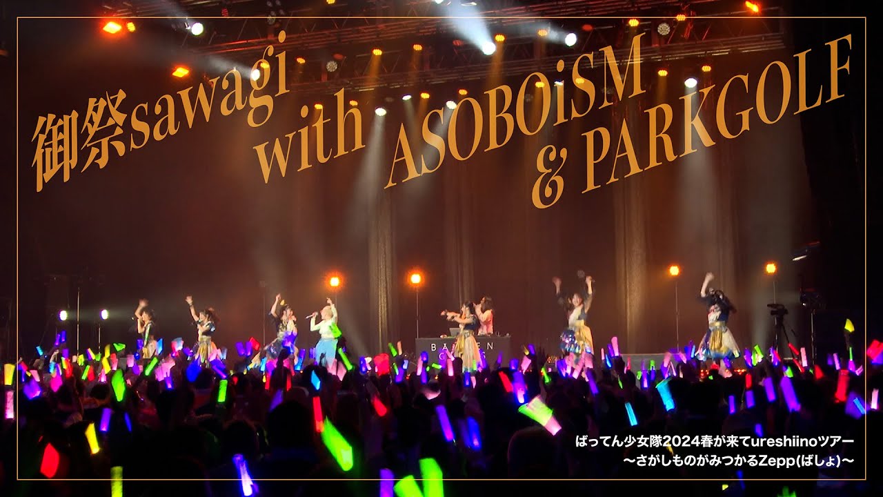 【LIVE】御祭sawagi with ASOBOiSM , PARKGOLF / ばってん少女隊2024春が来てureshiinoツアー〜さがしものがみつかるZepp(ばしょ)〜