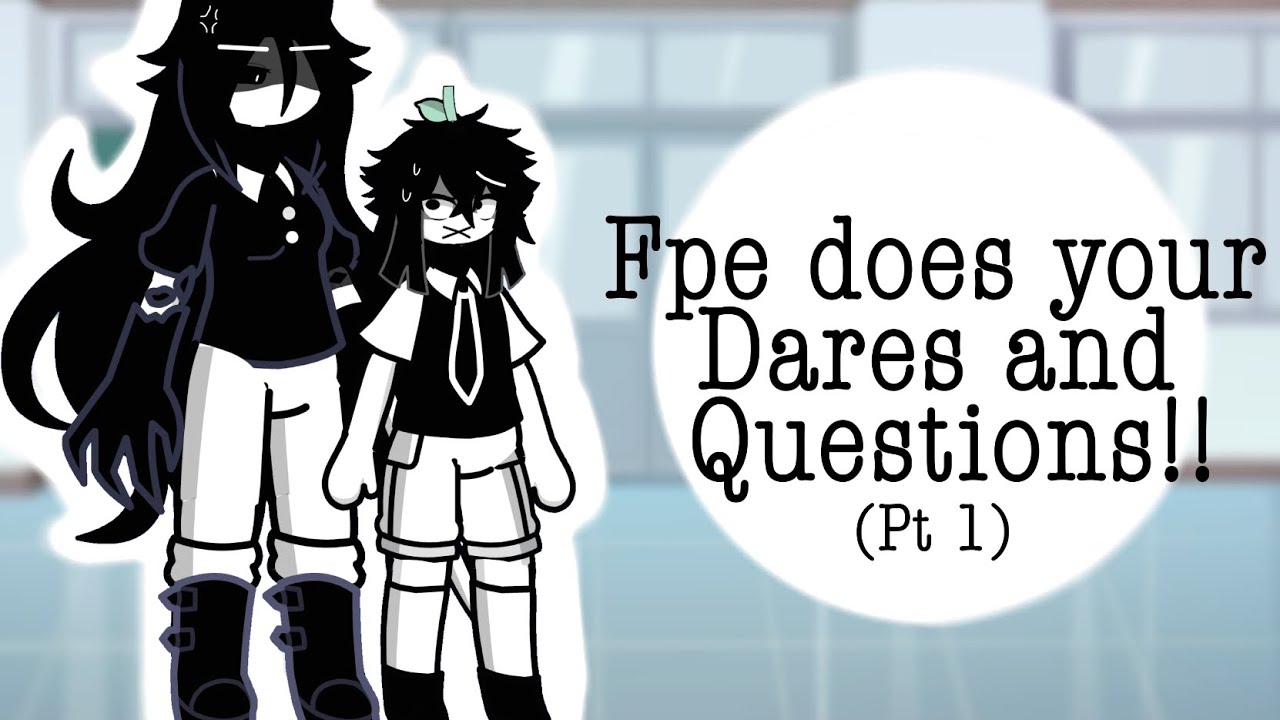Fpe does your dares and questions!!//(pt 1)//read desc for warnings//