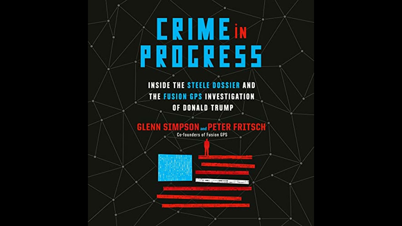 Crime in Progress: Inside the Steele Dossier and the Fusion GPS Investigation of Donald Trump