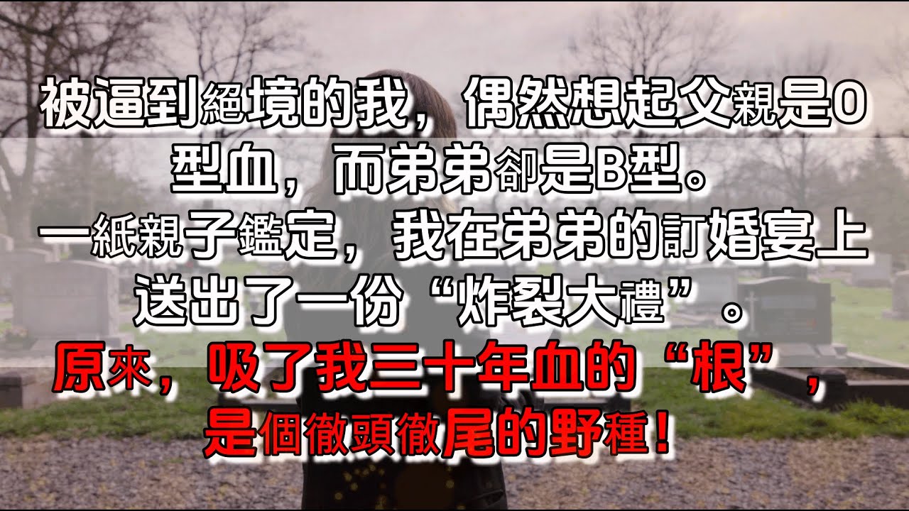 【完結】被逼到絕境的我，偶然想起父親是O型血，而弟弟卻是B型。一紙親子鑑定，我在弟弟訂婚宴上送出了一份「炸裂大禮」。原來，吸了我三十年血的「根」，是個徹頭徹尾的野種！#重男輕女 #原生家庭 #女性獨立