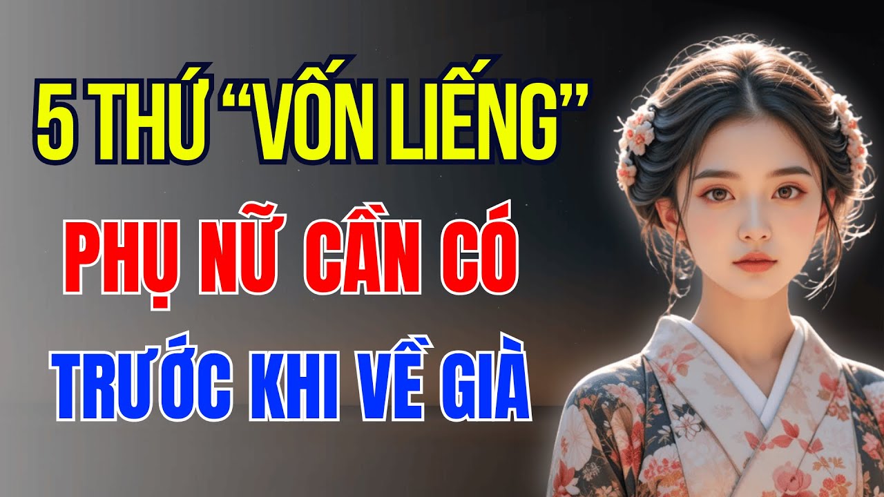 5 Thứ Vốn Liếng Mà Phụ Nữ Cần Phải Có Trước Khi Già | Phụ Nữ Xưa và Nay