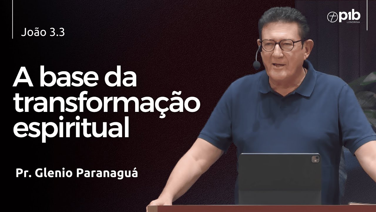 A BASE DA TRANSFORMAÇÃO ESPIRITUAL -  João 3.3 - Pr. Glenio Paranaguá