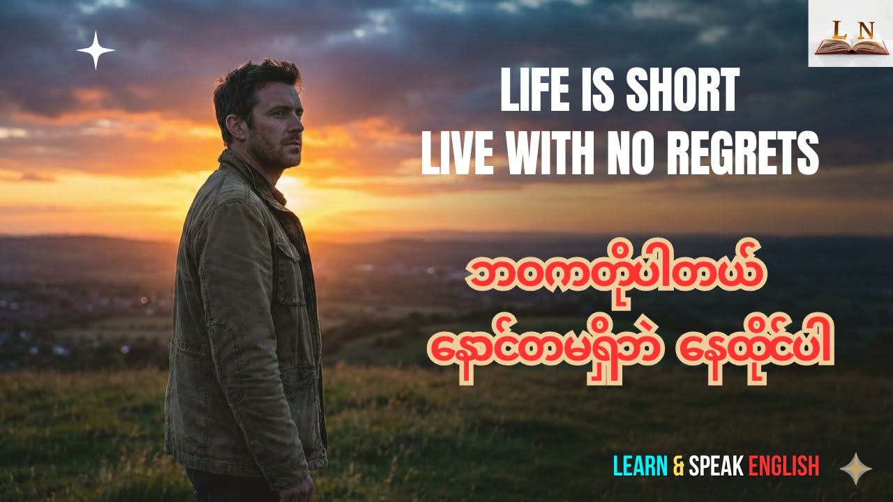 ဘဝကတိုပါတယ် — အခုပဲစတင်ပြီး နောင်တမရှိ ဘဝကိုရှင်သန်ပါ | | LIVE WITH NO REGRETS