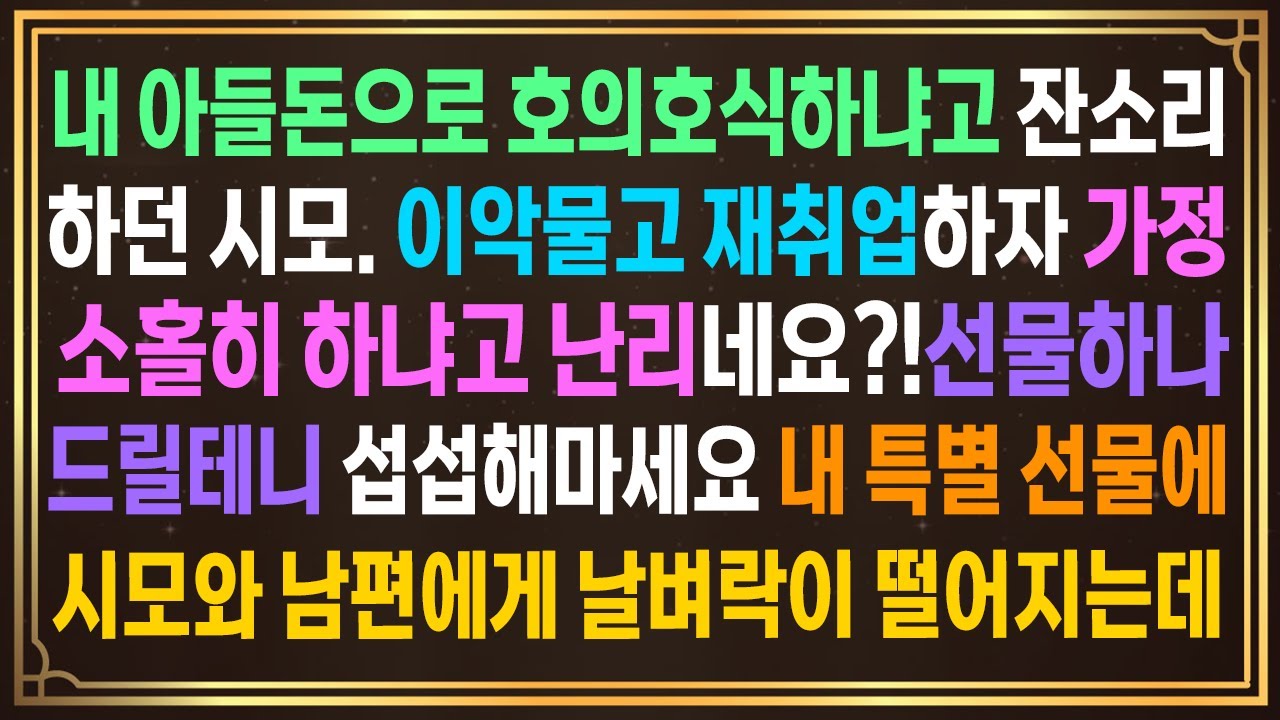내 아들돈으로 호의호식하냐고 잔소리하던 시모. 이악물고 재취업하자 가정소홀히 하냐고 난리네요?!선물하나 드릴테니 섭섭해하지마세요^^내 선물에시모와 남편에게 날벼락이 떨어지는데