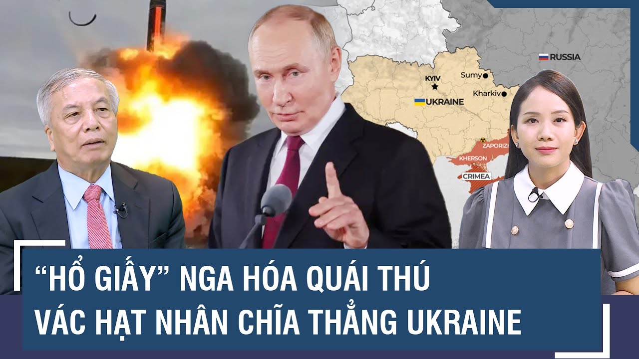 Chuyên gia: “Hổ giấy” Nga hóa quái thú, sẵn sàng “vác” hạt nhân chĩa thẳng vào Ukraine và Phương Tây