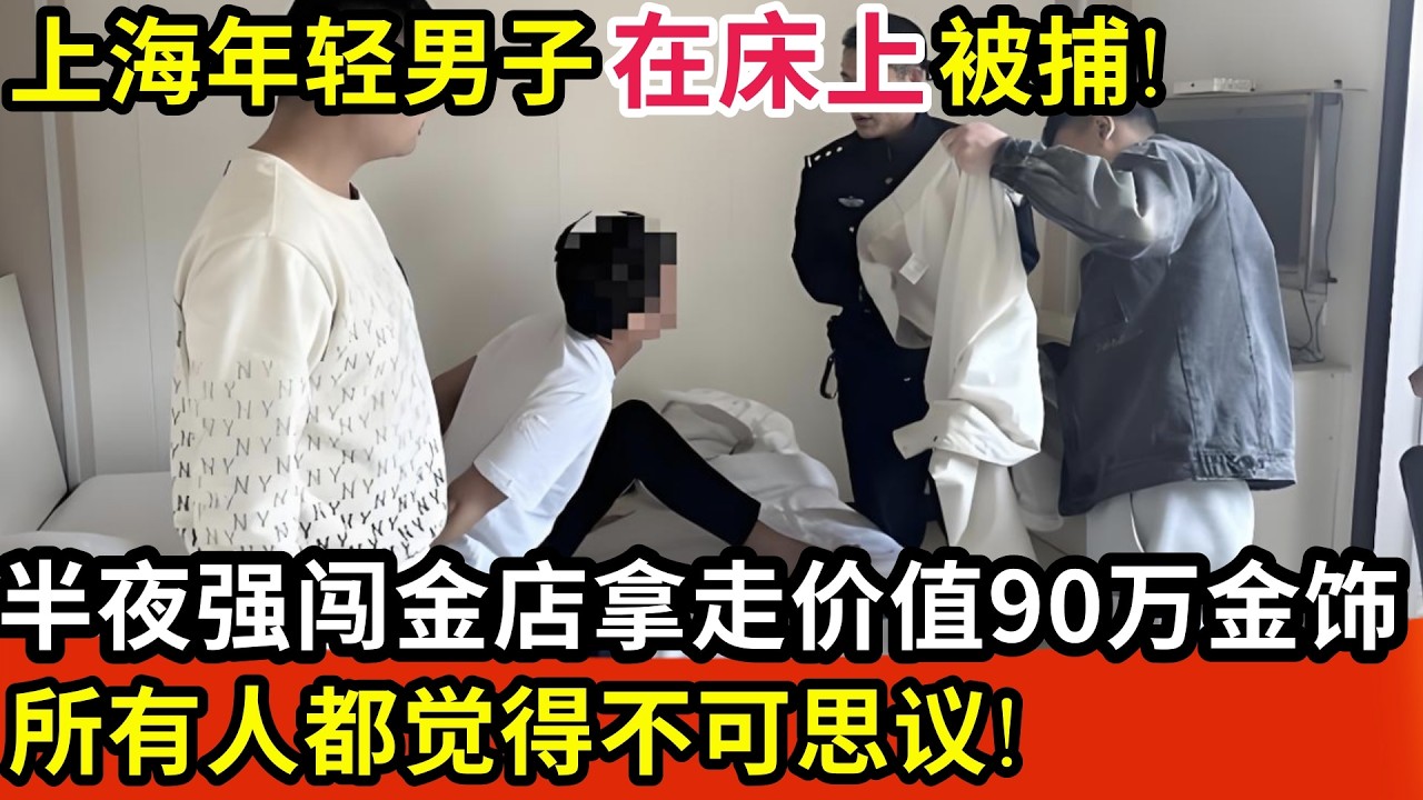 上海年轻男子在床上被捕!半夜强闯家附近的金店拿走价值90万金饰,所有人都觉得不可思议!