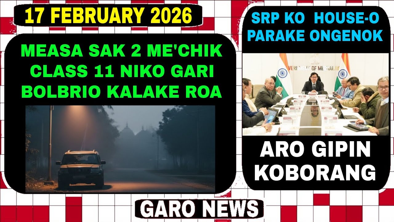 Garo News:17 February 2026/Measa sak2 mechik sakss ko chang ji chang kalaka aro gipin koborang