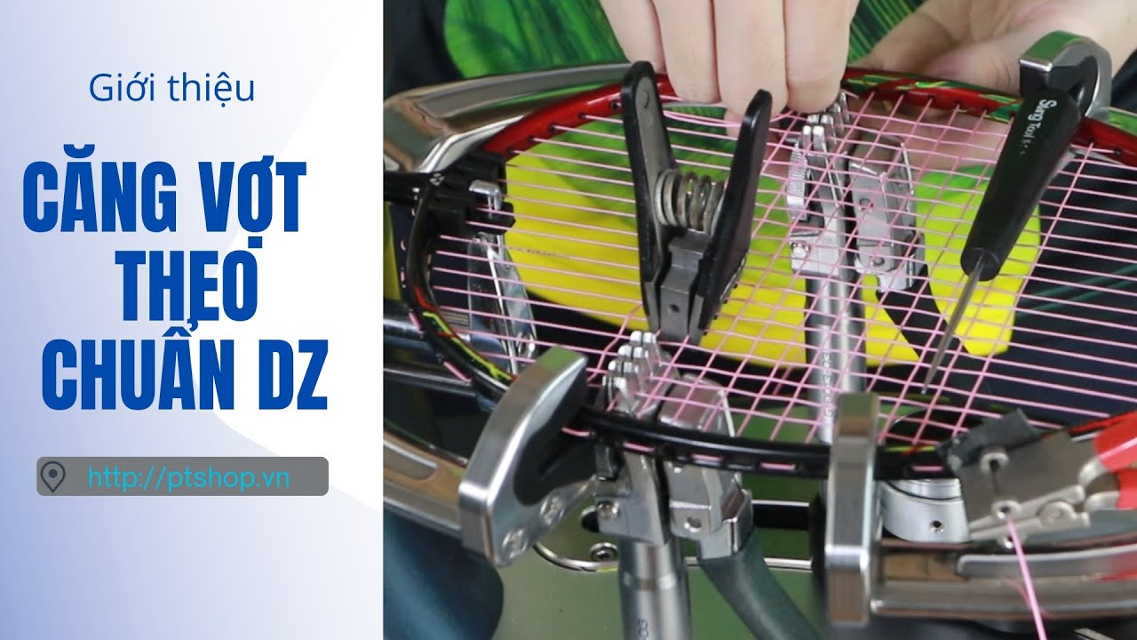 Giới thiệu căng vợt chuẩn DZ - Chuẩn đan cho các mức căng cao -PTSHOP.VN