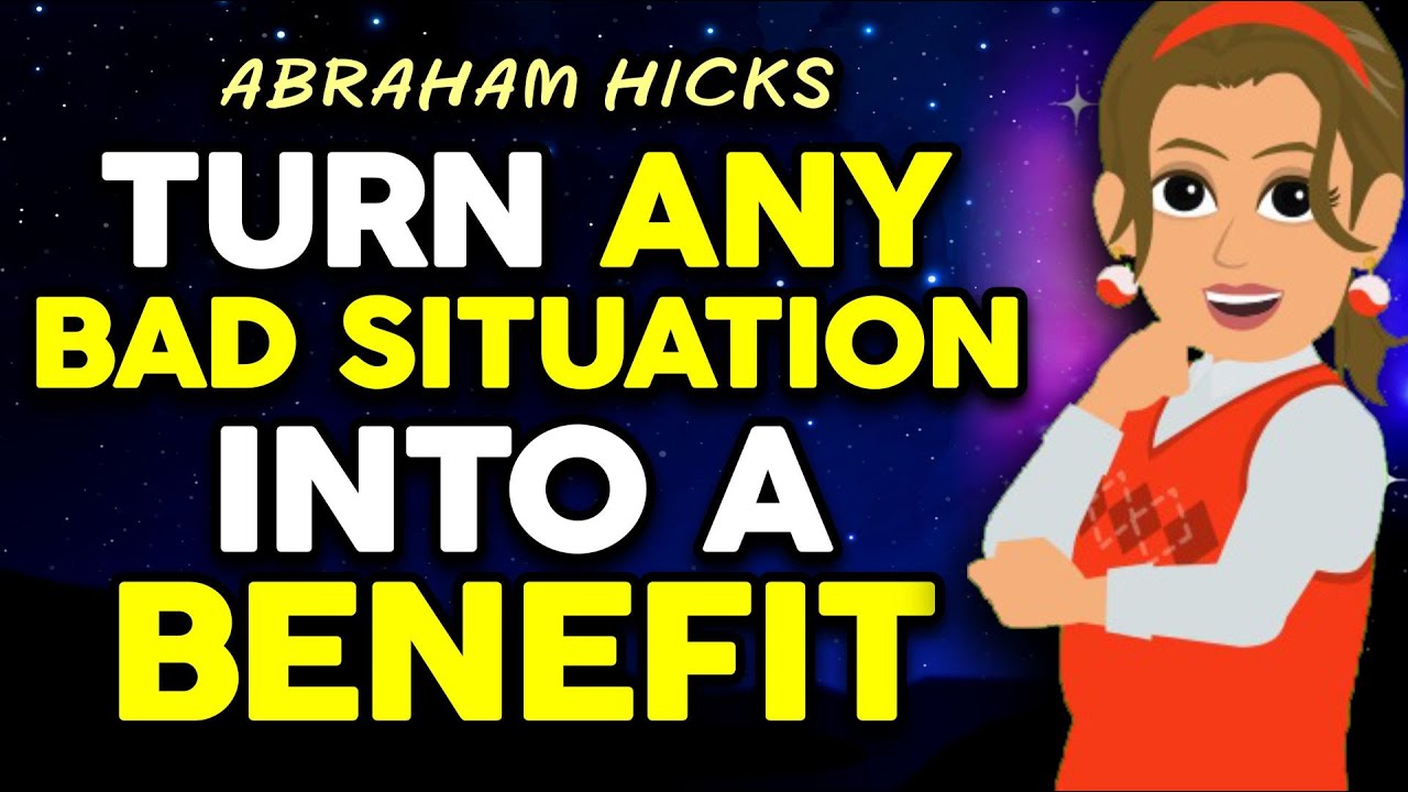 Turn Any Bad Situation Into Beneficial - Abraham Hicks