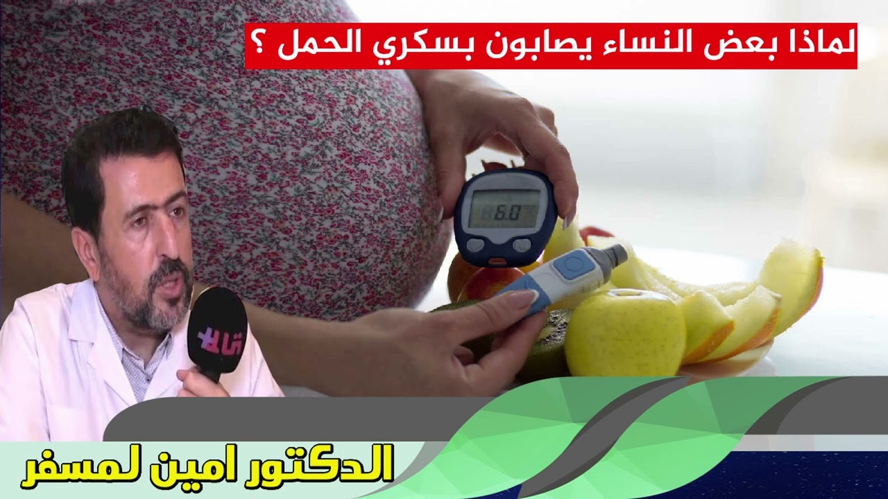 لماذا بعض النساء يصابون بسكري الحمل ؟ الدكتور امين لمسفر