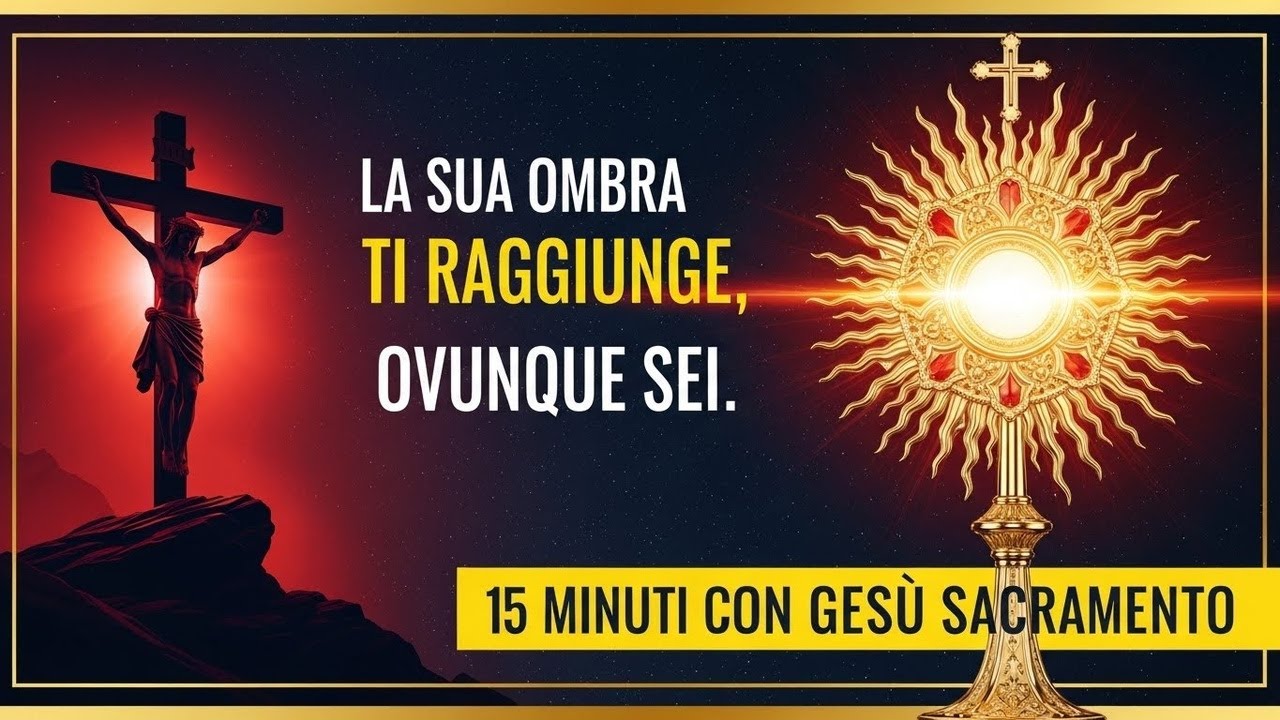 15 MINUTI CON GESU SACRAMENTATO - La Sua Ombra ti Raggiunge, Ovunque Sei