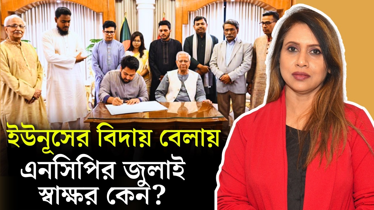 ইউনূসের বিদায় বেলায় এনসিপির জুলাই স্বাক্ষর কেন ?
