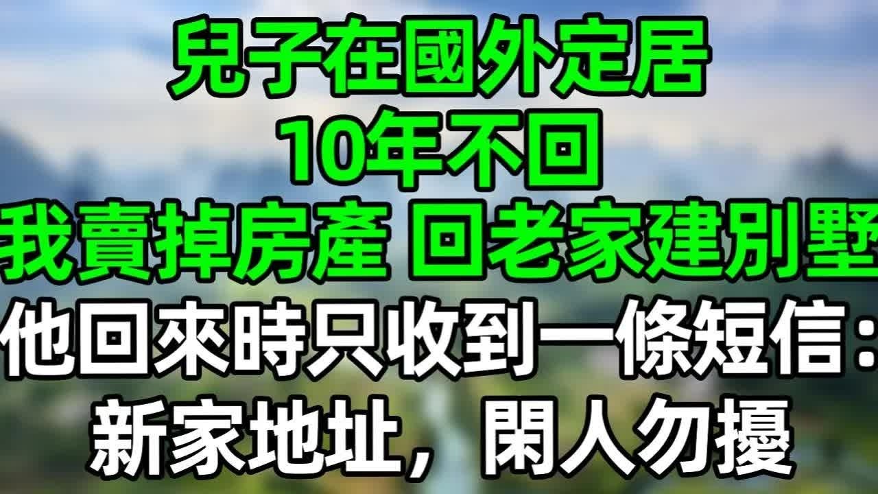兒子在國外定居，10年不回，我賣掉房產 回老家建別墅，他回來時只收到一條短信：新家地址，閑人勿擾！#深夜淺讀 #夜讀人生 #大橘講故事  #情感故事 #講故事  #幸福生活