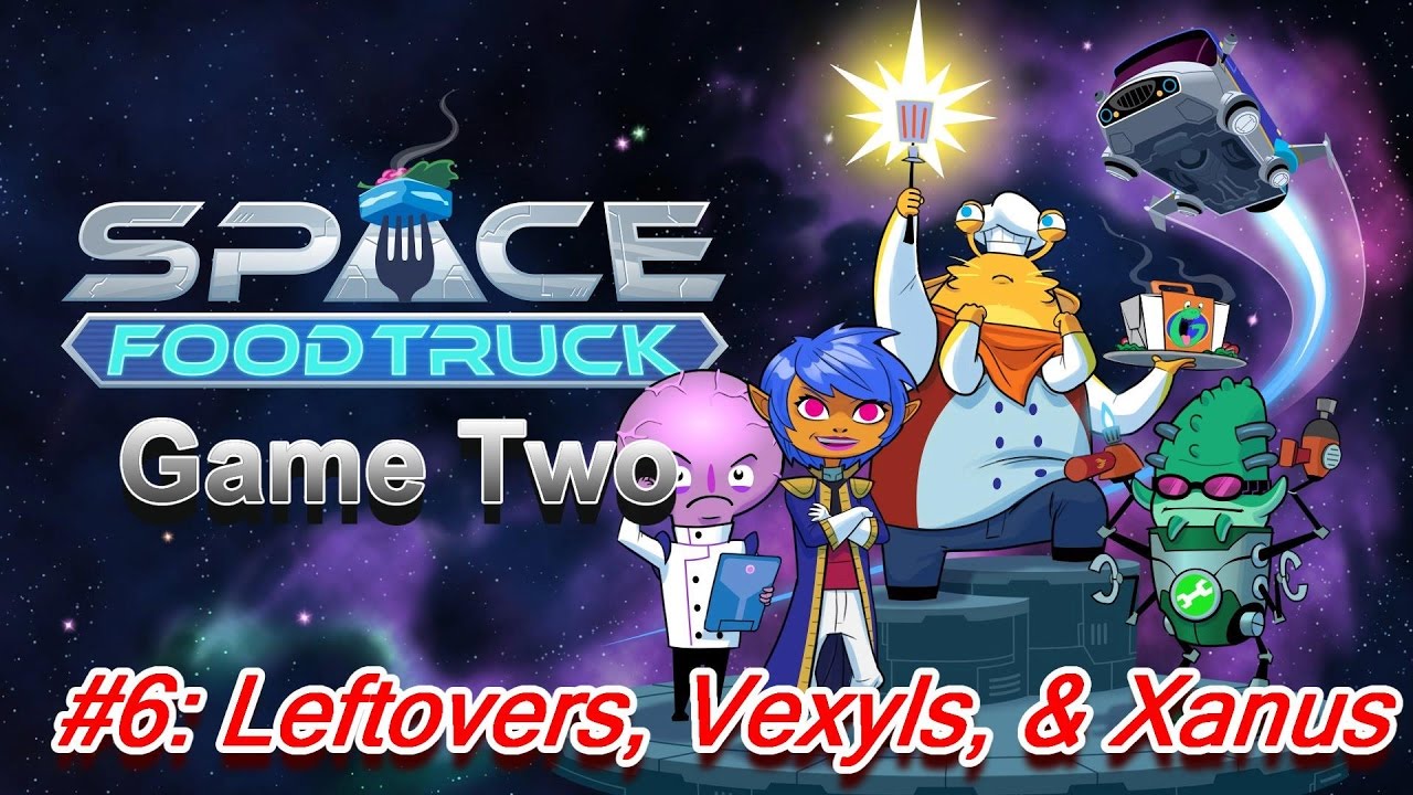 Space Food Truck Game 2, #6: Leftovers, Vexyls, and Xanus