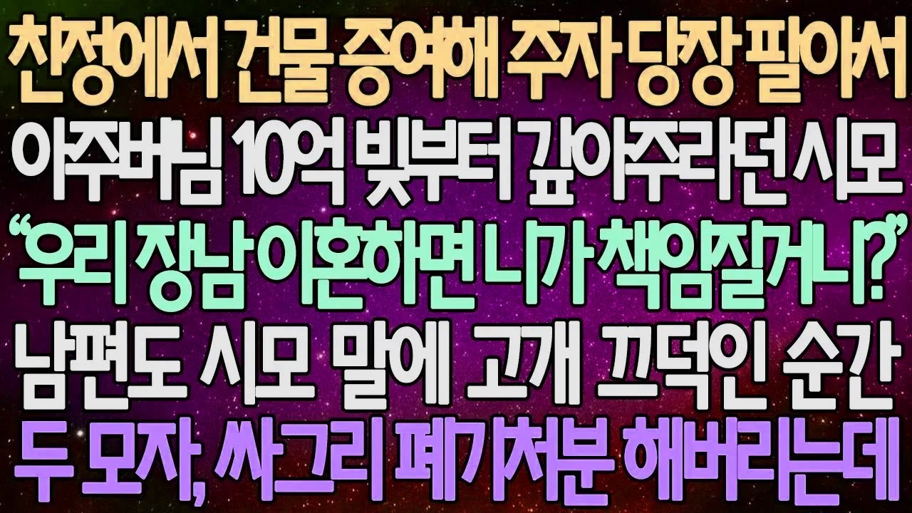 (반전 사연) 친정에서 건물 증여하자 당장 팔아서 아주버님 10억 빚부터 갚아주라던 시모 남편도 시모 말에 고개 끄덕인 순간 두 모자, 싸그리 폐기처분 해버리는데 /사이다사연