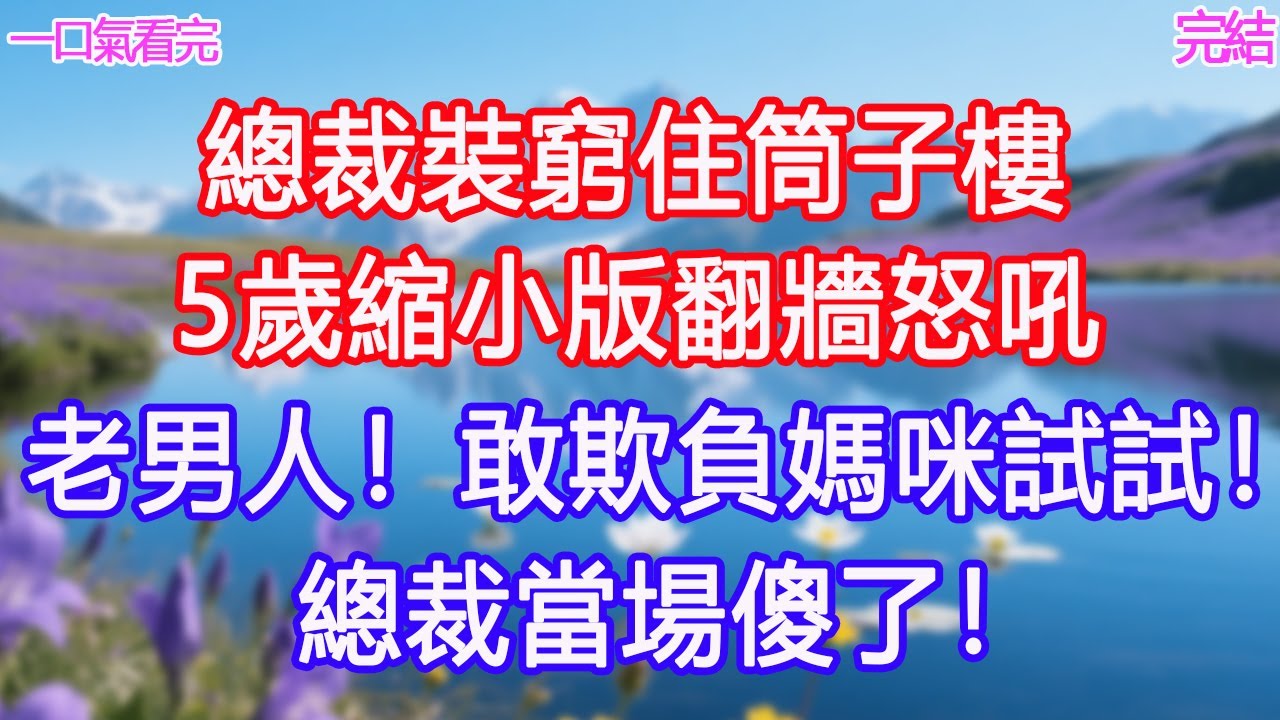總裁裝窮住筒子樓，5歲縮小版翻牆怒吼：「老男人！敢欺負媽咪試試！」總裁當場傻了！#甜寵文 #愛情 #爽文 #故事分享