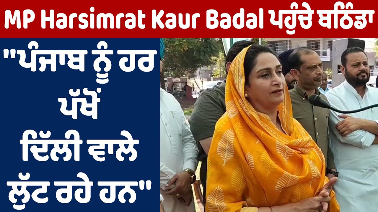 MP Harsimrat Kaur Badal ਪਹੁੰਚੇ ਬਠਿੰਡਾ, ''ਪੰਜਾਬ ਨੂੰ ਹਰ ਪੱਖੋਂ ਦਿੱਲੀ ਵਾਲੇ ਲੁੱਟ ਰਹੇ ਹਨ''