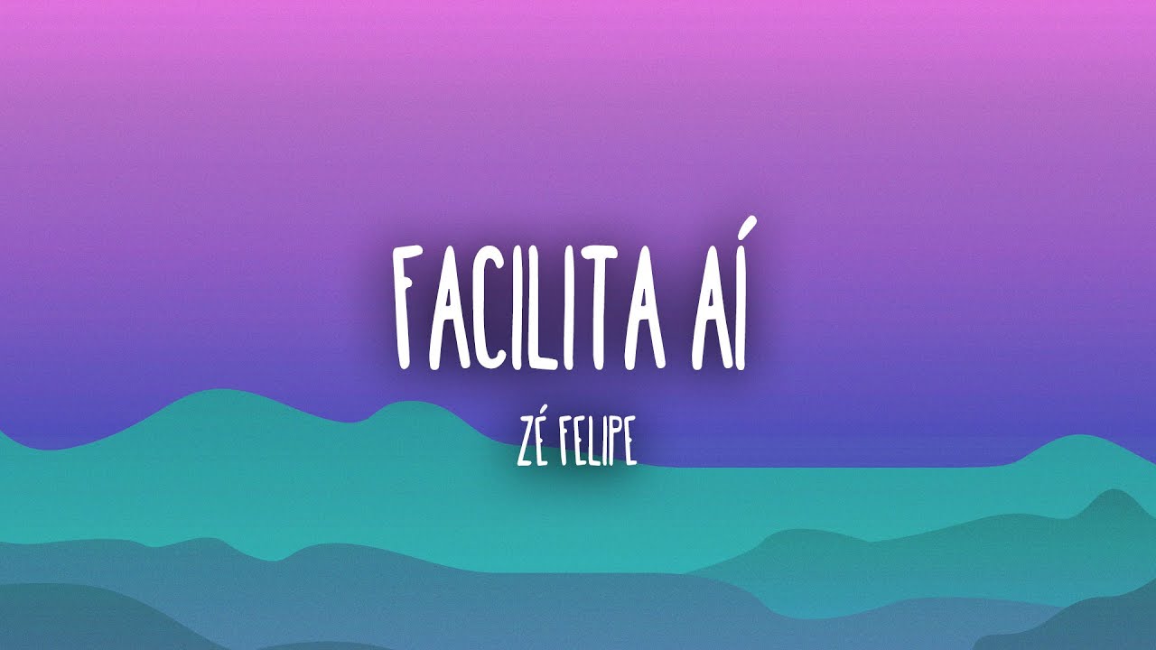 Zé Felipe - Facilita Aí (Lyrics/Letra)