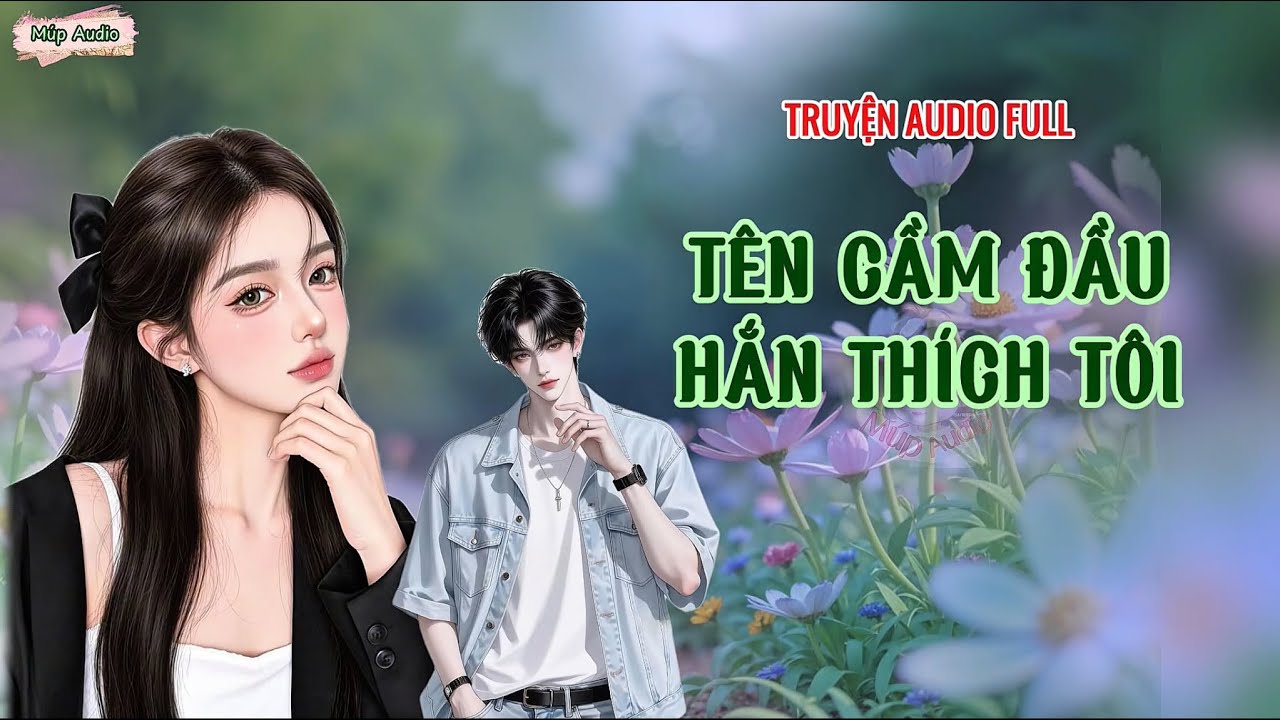FULL -  TÊN CẦM ĐẦU, HẮN THÍCH TÔI | Ngôn tình, Nữ cường, Hiện đại, Vả mặt, Múp Audio