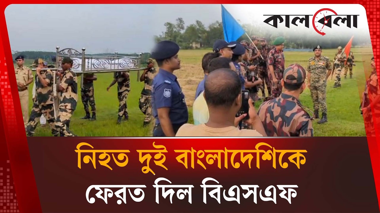 বিএসএফের গু'লি'তে নি'হ'ত দুই বাংলাদেশিকে ফেরত দিল ভারত | BSF-BGB | Kalbela News